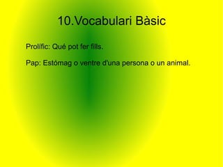 10.Vocabulari Bàsic
Prolífic: Qué pot fer fills.

Pap: Estómag o ventre d'una persona o un animal.
 