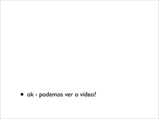 • ok - podemos ver o vídeo?
 