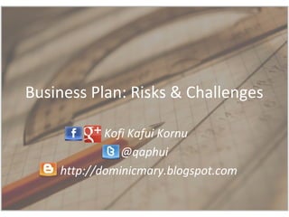 Business Plan: Risks & Challenges
Kofi Kafui Kornu
@qaphui
http://dominicmary.blogspot.com
 