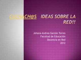 Johana Andrea Garzón Torres
      Facultad de Educación
            Docencia en Red
                       2012
 