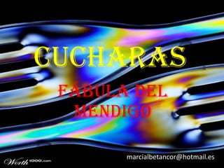 CUCHARAS
 Fábula del
  Mendigo

       marcialbetancor@hotmail.es
 
