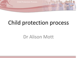Child Protection Process
Child protection process
Dr Alison Mott
 