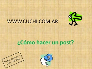 WWW.CUCHI.COM.AR
¿Cómo hacer un post?
 
