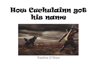 How Cuchulainn got
his name

Pauline O’Shea

 