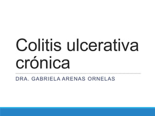 Colitis ulcerativa
crónica
DRA. GABRIELA ARENAS ORNELAS
 
