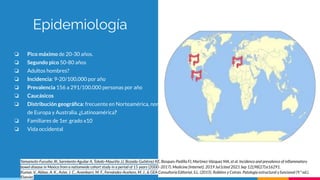 ❏ Pico máximo de 20-30 años.
❏ Segundo pico 50-80 años
❏ Adultos hombres?
❏ Incidencia: 9-20/100,000 por año
❏ Prevalencia 156 a 291/100.000 personas por año
❏ Caucásicos
❏ Distribución geográﬁca: frecuente en Norteamérica, norte
de Europa y Australia. ¿Latinoamérica?
❏ Familiares de 1er. grado x10
❏ Vida occidental
Epidemiología
Yamamoto-Furusho JK, Sarmiento-Aguilar A, Toledo-Mauriño JJ, Bozada-Gutiérrez KE, Bosques-Padilla FJ, Martínez-Vázquez MA, et al. Incidence and prevalence of inﬂammatory
bowel disease in Mexico from a nationwide cohort study in a period of 15 years (2000–2017). Medicine [Internet]. 2019 Jul [cited 2021 Sep 12];98(27):e16291.
Kumar, V., Abbas, A. K., Aster, J. C., Arambarri, M. F., Fernández-Aceñero, M. J., & GEA Consultoría Editorial, S.L. (2015). Robbins y Cotran. Patología estructural y funcional (9.a
ed.).
Elsevier.
 