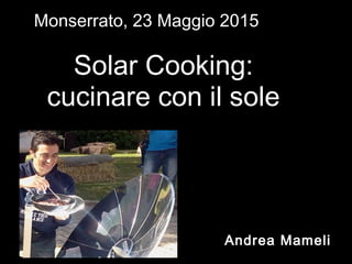 Solar CookingSolar Cooking
cucinare con il solecucinare con il sole
Andrea Mameli (2015)Andrea Mameli (2015)
 