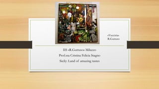 IIS «R.Guttuso» Milazzo
Prof.ssa Cristina Felicia Stagno
Sicily: Land of amazing tastes
«Vucciria»
R.Guttuso
 