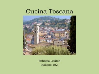 Cucina Toscana




   Rebecca Levitan
     Italiano 102
 