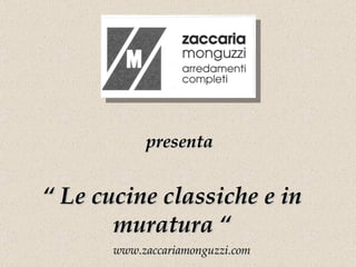 presenta “  Le cucine classiche e in muratura “ www.zaccariamonguzzi.com 