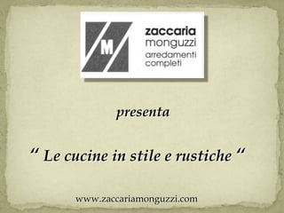 presenta “ Le cucine in stile e rustiche “ www.zaccariamonguzzi.com 