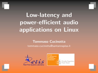 Low-latency and
power-eﬃcient audio
applications on Linux
Tommaso Cucinotta
tommaso.cucinotta@santannapisa.it
 