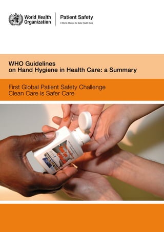 a
WHO Guidelines
on Hand Hygiene in Health Care: a Summary
First Global Patient Safety Challenge
Clean Care is Safer Care
 