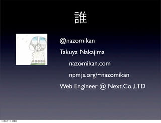 l
@nazomikan
Takuya Nakajima
nazomikan.com
npmjs.org/~nazomikan
Web Engineer @ Next.Co.,LTD
1361
 