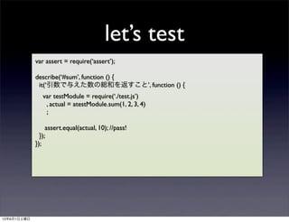 lets test
var assert = require(assert);
describe(#sum, function () {
it(뤨ξtͤ򷵤ȡ, function () {
var testModule = require(./test.js)
, actual = atestModule.sum(1, 2, 3, 4)
;
assert.equal(actual, 10); //pass!
});
});
1361
 