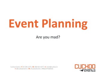 Event	
  Planning	
  
                                                              Are	
  you	
  mad?	
  




Cuckoo	
  Events	
  |	
  P:	
  01	
  640	
  1575	
  |	
  M:	
  086	
  823	
  3377	
  |	
  E:	
  mark@cuckoo.ie	
  	
  
     T:	
  @CuckooEvents	
  |	
  FB:	
  /CuckooEvents	
  |	
  #WatchTheBirdie	
  
                                                          	
  
 