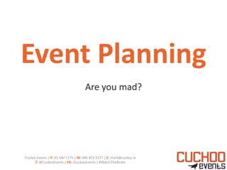 Event Planning
                                    Are you mad?




Cuckoo Events | P: 01 640 1575 | M: 086 823 3377 | E: mark@cuckoo.ie
      T: @CuckooEvents | FB: /CuckooEvents | #WatchTheBirdie
 