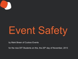 Event Safety
by Mark Breen of Cuckoo Events
for the nice DIT Students on this, the 25th day of November, 2013

 