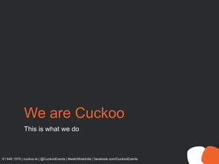We are Cuckoo
This is what we do
01 640 1575 | cuckoo.ie | @CuckooEvents | #watchthebirdie | facebook.com/CuckooEvents
 
