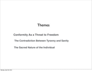 Themes

                         Conformity As a Threat to Freedom

                         The Contradiction Between Tyranny and Sanity

                         The Sacred Nature of the Individual




Monday, April 26, 2010
 