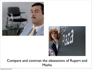 Compare and contrast the obsessions of Rupert and
                                 Masha
Monday, April 26, 2010
 