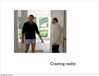 Crashing reality

Monday, April 26, 2010
 