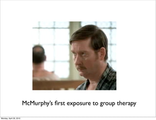 McMurphy’s ﬁrst exposure to group therapy

Monday, April 26, 2010
 
