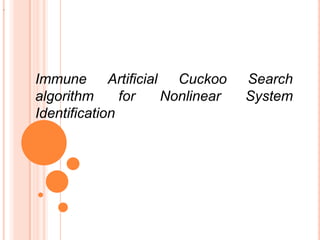 .




    Immune Artificial Cuckoo       Search
    algorithm      for Nonlinear   System
    Identification
 