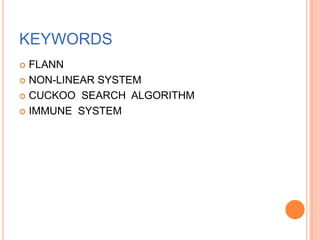 KEYWORDS
 FLANN
 NON-LINEAR SYSTEM

 CUCKOO SEARCH ALGORITHM

 IMMUNE SYSTEM
 
