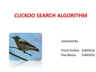 CUCKOO SEARCH ALGORITHM
Submited By-
Prachi Gulihar 31603216
Riya Bilaiya 31603223
 