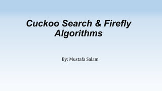 Cuckoo Search & Firefly
Algorithms
By: Mustafa Salam

 