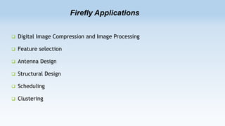 Firefly Applications


Digital Image Compression and Image Processing



Feature selection



Antenna Design



Structural Design



Scheduling



Clustering

 