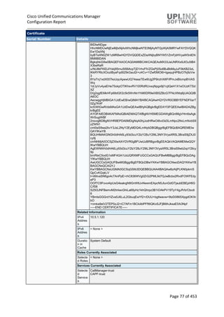 Cisco Unified Communications Manager
Configuration Report
Page 77 of 453
Certificate
Serial Number Details
BIDIwNDgw
HhcNMDUwNjEwMjIxNjAxWhcNMjkwNTE0MjAyNTQyWjA5MRYwFAYDVQQK
Ew1DaXNj
byBTeXN0ZW1zMR8wHQYDVQQDExZDaXNjbyBNYW51ZmFjdHVyaW5nIEN
BMIIBIDAN
BgkqhkiG9w0BAQEFAAOCAQ0AMIIBCAKCAQEAoMX33JaUNRXx9JlOu5tB4
X3beRaR
u/NU8kFKlDJiYskj95rnu5t56AcpTjD1rhvFIVZGsPj05o6BuBbMqJuF0kKB23zL
lKkRYRIcXOozIByaFqd925kGauI2r+z4Cv+YZwf0MO6l+IgaqujHPBzO7kj9zVw
3
8YaTnj1xdX007ksUqcApewUQ74eeaTEw9Ug2P9irzhXi6FifPmJxBIcmpBViAS
Wq
1d/JyVu4yaEHe75okpOTIKhsvRV100RdRUvsqNpgx9jI1cjtQeH1X1eOUzKTSd
XZ
D/g2qgfEMkHFp68dGf/2c5k5WnNnYhM0DR9elXBSZBcG7FNcXNtq6jUAQQIB
A6OC
AecwggHjMBIGA1UdEwEB/wQIMAYBAf8CAQAwHQYDVR0OBBYEFNDFIiarT
0Zg7K4F
kcfcWtGwR/dsMAsGA1UdDwQEAwIBhjAQBgkrBgEEAYI3FQEEAwIBADAZBg
krBgEE
AYI3FAIEDB4KAFMAdQBiAEMAQTAfBgNVHSMEGDAWgBQn88gVHm6aAgk
WrSugiWBf
2nsvqjBDBgNVHR8EPDA6MDigNqA0hjJodHRwOi8vd3d3LmNpc2NvLmNvbS9
zZWN1
cml0eS9wa2kvY3JsL2NyY2EyMDQ4LmNybDBQBggrBgEFBQcBAQREMEIw
QAYIKwYB
BQUHMAKGNGh0dHA6Ly93d3cuY2lzY28uY29tL3NlY3VyaXR5L3BraS9jZXJ0
cy9j
cmNhMjA0OC5jZXIwXAYDVR0gBFUwUzBRBgorBgEEAQkVAQIAMEMwQQY
IKwYBBQUH
AgEWNWh0dHA6Ly93d3cuY2lzY28uY29tL3NlY3VyaXR5L3BraS9wb2xpY2llcy
9p
bmRleC5odG1sMF4GA1UdJQRXMFUGCCsGAQUFBwMBBggrBgEFBQcDAg
YIKwYBBQUH
AwUGCCsGAQUFBwMGBggrBgEFBQcDBwYKKwYBBAGCNwoDAQYKKwYB
BAGCNxQCAQYJ
KwYBBAGCNxUGMA0GCSqGSIb3DQEBBQUAA4IBAQAw8zAtjPLKN0pkmS
QpCvKGqkLV
I+ii6itvaSN6go4cTAnPpE+rhC836WVg0ZrG2PML9d7QJwBcbx2RvdFOWFEdy
eP3
OOfTC9Fovo4ipUsG4eakqjN9GnW6JvNwxmEApcN5JlunGdGTjaubEBEpH6G
C/f08
S25l3JNFBemvM2tnIwcGhiLa69yHz1khQhrpz3B1iOAkPV19TpY4gJfVb/Cbcdi
6
YBmlsGGGrd1lZva5J6LuL2GbuqEwYf2+rDUU+bgtlwavw+9tzD0865XpgdOKXr
bO
+nmka9eiV2TEP0zJ2+iC7AFm1BCIolblPFft6QKoSJFjB6thJksaE5/k3Npf
-----END CERTIFICATE-----
Related Information
IPv4
Addres
s
10.5.1.120
IPv6
Addres
s
< None >
Duratio
n in
Cache
System Default
Roles Currently Associated
Selecte
d Roles
< None >
Services Currently Associated
Selecte
d
Service
s
CallManager-trust
CAPF-trust
 