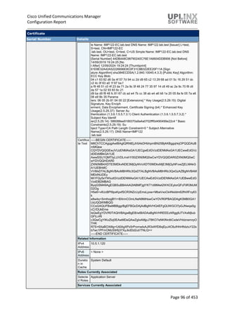 Cisco Unified Communications Manager
Configuration Report
Page 96 of 453
Certificate
Serial Number Details
le Name: IMP122-EC.lab.test DNS Name: IMP122.lab.test [Issuer] L=test,
S=test, CN=IMP122-EC
.lab.test, OU=test, O=test, C=US Simple Name: IMP122-EC.lab.test DNS
Name: IMP122-EC.lab.test
[Serial Number] 44DB448C98790240C76E1A6604DDB906 [Not Before]
14/09/2019 19:24:25 [No
t After] 12/09/2024 19:24:24 [Thumbprint]
61E8E32A42A52226696E8C0F31C8B322EE20F11A [Sign
ature Algorithm] sha384ECDSA(1.2.840.10045.4.3.3) [Public Key] Algorithm:
ECC Key Blob:
04 c1 63 82 d6 0a 4f 57 7d 94 cc 2d d9 65 c2 13 29 68 ad 01 5c 16 29 51 dc
c2 4c 0f 63 a0 1f 97 ba f
a f9 48 51 c0 4f 23 da 71 2a 9c 5f 48 24 77 35 97 14 c8 49 ac 2e 9c 70 f8 c6
da 57 1a 02 93 83 6c 21
d9 ba d9 f8 48 fc 81 67 cb ad e4 7b cc 38 ab e4 a6 b6 1a 20 05 8a fe 05 7a e6
08 e9 8b 35 Parame
ters: 06 05 2b 81 04 00 22 [Extensions] * Key Usage(2.5.29.15): Digital
Signature, Key Enciph
erment, Data Encipherment, Certificate Signing (b4) * Enhanced Key
Usage(2.5.29.37): Server Au
thentication (1.3.6.1.5.5.7.3.1) Client Authentication (1.3.6.1.5.5.7.3.2) *
Subject Key Identif
ier(2.5.29.14): 586088ee9189370a9a4a0702fff0d490499e22c4 * Basic
Constraints(2.5.29.19): Su
bject Type=CA Path Length Constraint=0 * Subject Alternative
Name(2.5.29.17): DNS Name=IMP122
.lab.test
Certifica
te Text
-----BEGIN CERTIFICATE-----
MIIChTCCAgqgAwIBAgIQRNtEjJh5AkDHbhpmBN25BjAKBggqhkjOPQQDAzB
mMQsw
CQYDVQQGEwJVUzENMAsGA1UECgwEdGVzdDENMAsGA1UECwwEdGVz
dDEbMBkGA1UE
AwwSSU1QMTIyLUVDLmxhYi50ZXN0MQ0wCwYDVQQIDAR0ZXN0MQ0wC
wYDVQQHDAR0
ZXN0MB4XDTE5MDkxNDE3MjQyNVoXDTI0MDkxMjE3MjQyNFowZjELMAkG
A1UEBhMC
VVMxDTALBgNVBAoMBHRlc3QxDTALBgNVBAsMBHRlc3QxGzAZBgNVBAM
MEklNUDEy
Mi1FQy5sYWIudGVzdDENMAsGA1UECAwEdGVzdDENMAsGA1UEBwwEdG
VzdDB2MBAG
ByqGSM49AgEGBSuBBAAiA2IABMFjgtYKT1d9lMwt2WXCEylorQFcFilR3MJM
D2Og
H5e6+vlIUcBPI9pxKpxfSCR3NZcUyEmsLpxw+MbaVxoCk4NsIdm62fhI/IFny63
k
e8w4q+SmthogBYr+BXrmCOmLNaN9MHswCwYDVR0PBAQDAgK0MB0GA1
UdJQQWMBQG
CCsGAQUFBwMBBggrBgEFBQcDAjAdBgNVHQ4EFgQUWGCI7pGJNwqaSg
cC//DUkEme
IsQwEgYDVR0TAQH/BAgwBgEB/wIBADAaBgNVHREEEzARgg9JTVAxMjIub
GFiLnRl
c3QwCgYIKoZIzj0EAwMDaQAwZgIxAMjpJ78KO7eNKINrdtiCxdeVHdznemrpO
THK
R7S+6XaBOXt8g+fJt0AgXPz5rPrzmwIxAJR3xWfD8xjEpJ4C6ufHhHftdzluY22s
b7wc1PFmOMzS9/6j37XyJkdDd2ut//TNLQ==
-----END CERTIFICATE-----
Related Information
IPv4
Address
10.5.1.120
IPv6
Address
< None >
Duratio
n in
Cache
System Default
Roles Currently Associated
Selecte
d Roles
Application Server
Services Currently Associated
 