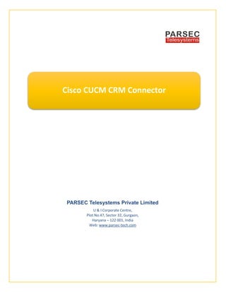 PARSEC Telesystems Private Limited
U & I Corporate Centre,
Plot No.47, Sector 32, Gurgaon,
Haryana – 122 001, India
Web: www.parsec-tech.com
Cisco CUCM CRM Connector
 