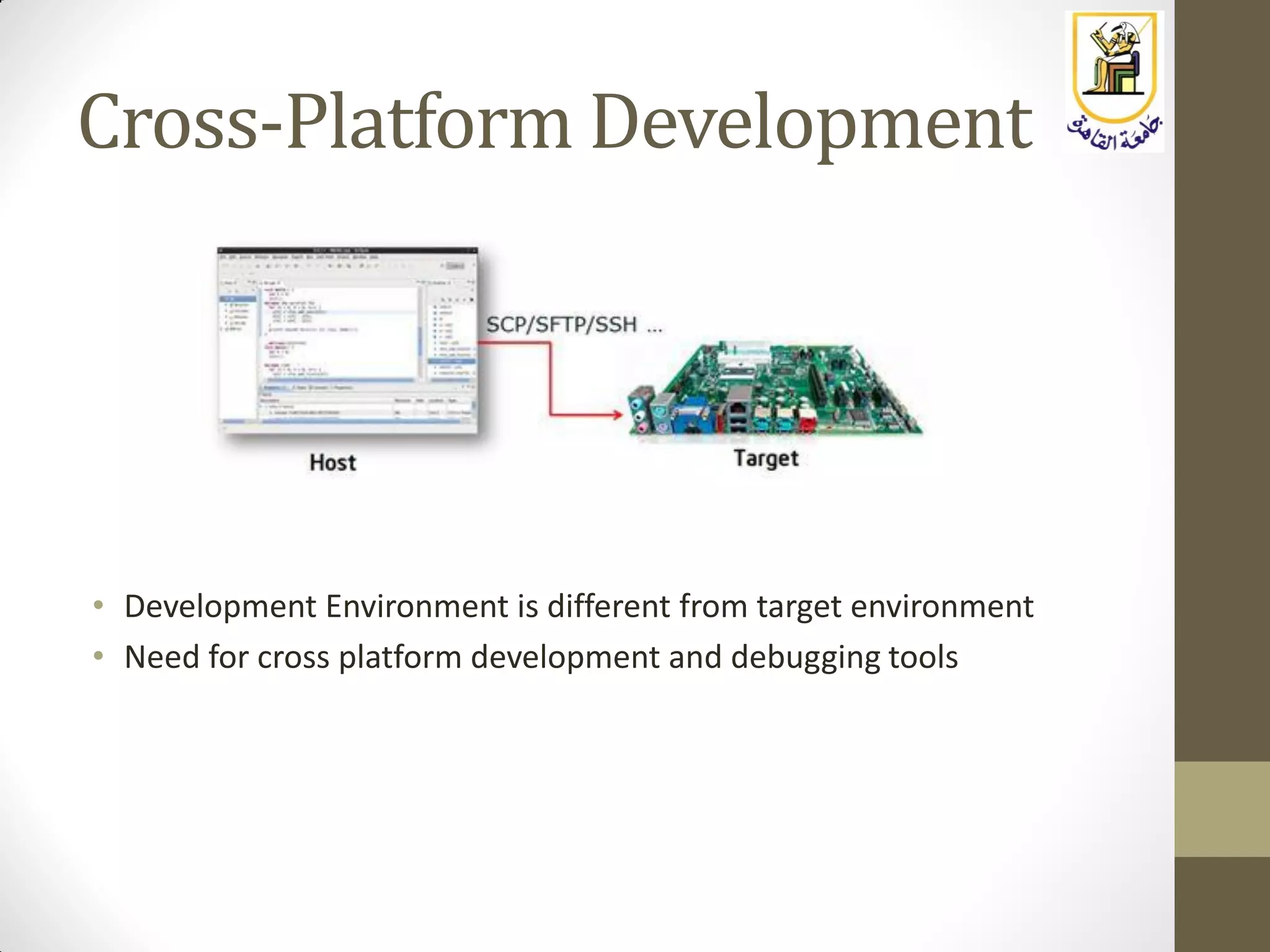 Cross-Platform Development
• Development Environment is different from target environment
• Need for cross platform development and debugging tools
 