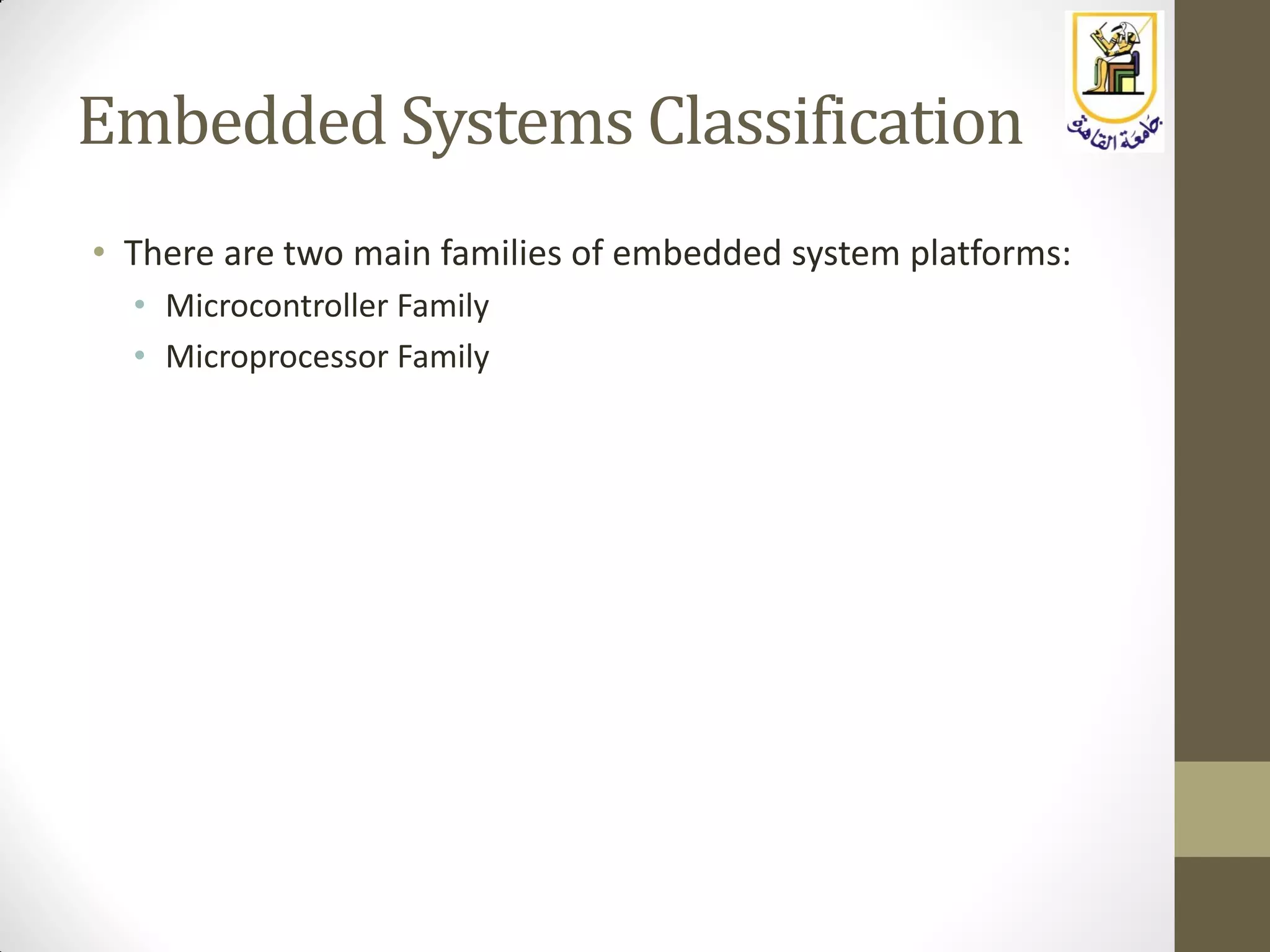 Embedded Systems Classification
• There are two main families of embedded system platforms:
• Microcontroller Family
• Microprocessor Family
 