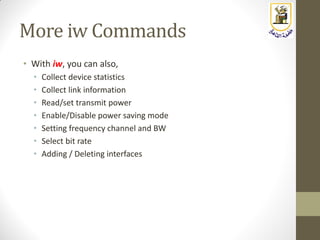 More iw Commands
• With iw, you can also,
• Collect device statistics
• Collect link information
• Read/set transmit power
• Enable/Disable power saving mode
• Setting frequency channel and BW
• Select bit rate
• Adding / Deleting interfaces
 