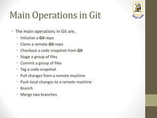 Main Operations in Git
• The main operations in Git are,
• Initialize a Git repo
• Clone a remote Git repo
• Checkout a co...