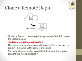 Clone a Remote Repo
• Cloning a Git repo means replicating a copy of the full repo at
the local machine
$ git clone <remot...