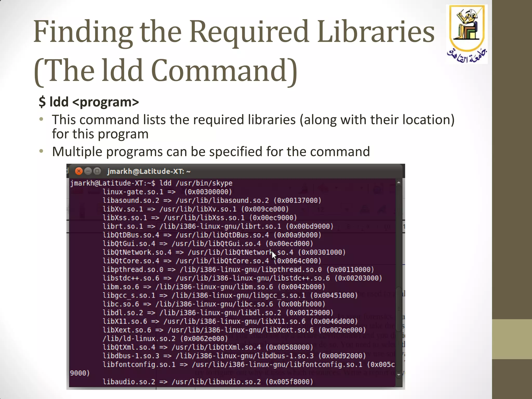 Finding the Required Libraries
(The ldd Command)
$ ldd <program>
• This command lists the required libraries (along with their location)
for this program
• Multiple programs can be specified for the command
 
