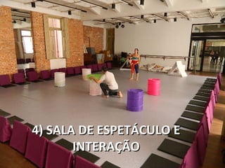 4) SALA DE ESPETÁCULO E
       INTERAÇÃO
 