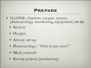 Prepare
• SOAPME: (Suction, oxygen, airway,
pharmacology, monitoring, equipment), or try
• Suction
• Oxygen
• Airway set-u...