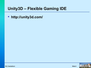 Unity3D – Flexible Gaming IDE

   •     http://unity3d.com/




R.D. Hackathorn                    Slide 8
 