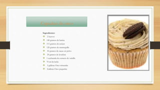 Cupcakes de oreo
Ingredientes:
 2 huevos
 140 gramos de harina
 115 gramos de azúcar
 120 gramos de mantequilla
 50 gramos de cacao en polvo
 20 gramos de levadura
 1 cucharada de extracto de vainilla
 70 ml de leche
 5 galletas Oreo trituradas
 Galletas Oreo pequeñas
 