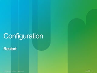 © 2013 Cisco and/or its affiliates. All rights reserved. Cisco Confidential 31
Cisco
Confidential
Cisco
Confidential© 2013 Cisco and/or its affiliates. All rights reserved. 31
Configuration
Restart
 