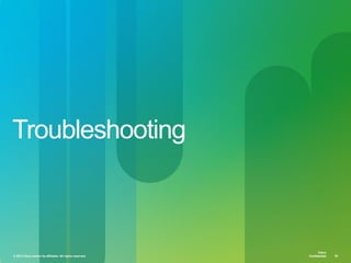 © 2013 Cisco and/or its affiliates. All rights reserved. Cisco Confidential 36
Cisco
Confidential
Cisco
Confidential© 2013 Cisco and/or its affiliates. All rights reserved. 36
Troubleshooting
 