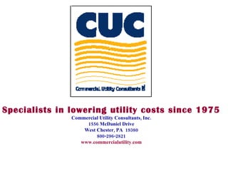 Specialists in lowering utility costs since 1975 Commercial Utility Consultants, Inc. 1556 McDaniel Drive West Chester, PA  19380 800-296-2821 www.commercialutility.com 