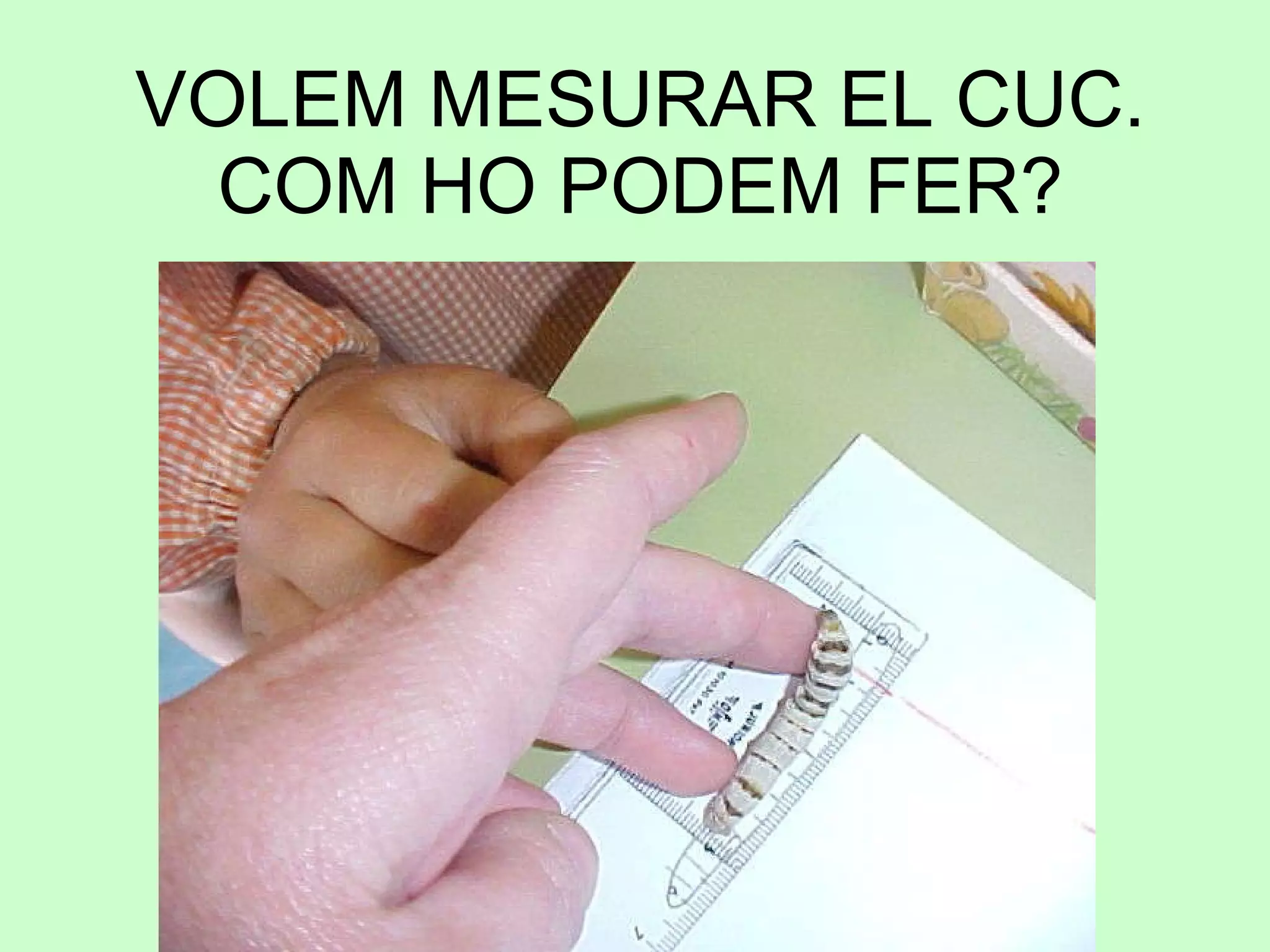 VOLEM MESURAR EL CUC. COM HO PODEM FER? 