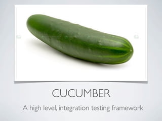 CUCUMBER
A high level, integration testing framework
 